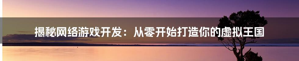 揭秘网络游戏开发：从零开始打造你的虚拟王国