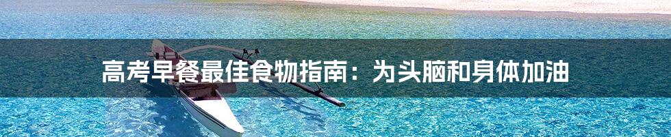 高考早餐最佳食物指南:为头脑和身体加油
