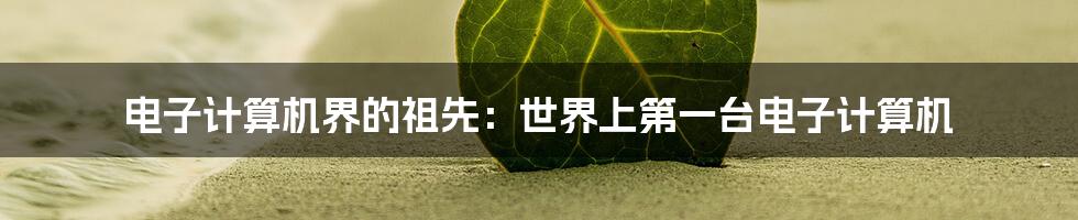 电子计算机界的祖先:世界上第一台电子计算机