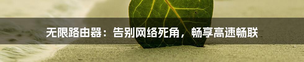 无限路由器:告别网络死角,畅享高速畅联
