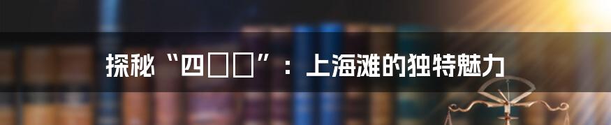 探秘“四娭毑”:上海滩的独特魅力