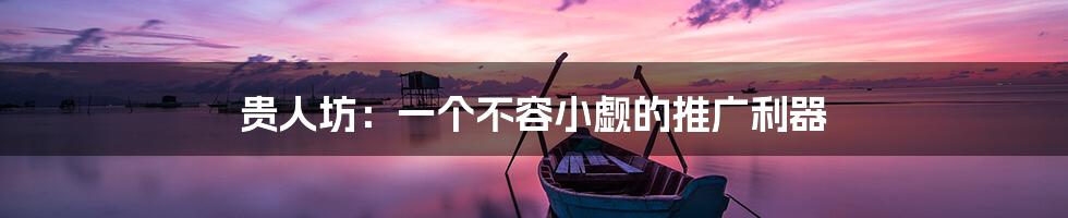 贵人坊:一个不容小觑的推广利器