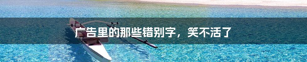 广告里的那些错别字,笑不活了
