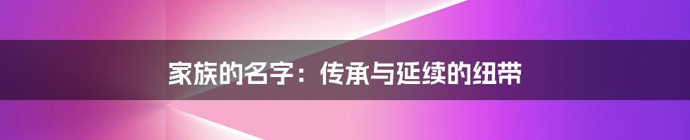 家族的名字:传承与延续的纽带