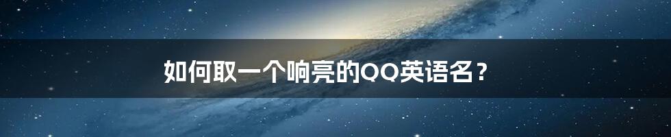 如何取一个响亮的QQ英语名?