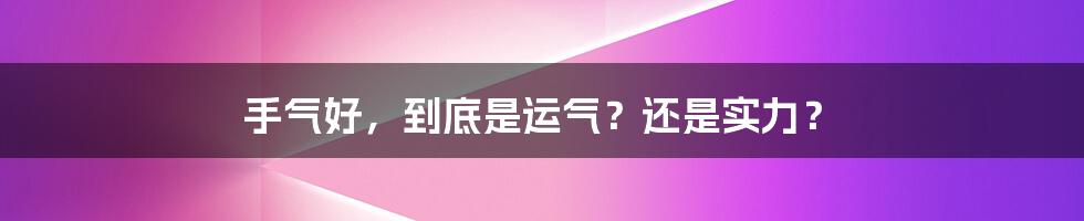 手气好,到底是运气?还是实力?