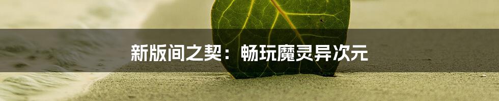 新版间之契:畅玩魔灵异次元