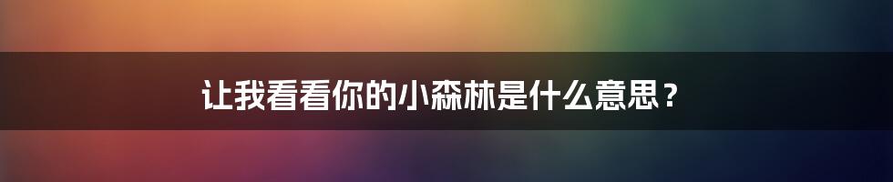 让我看看你的小森林是什么意思?