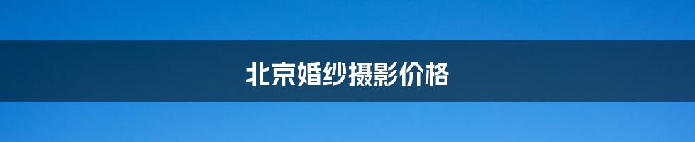 北京婚纱摄影价格