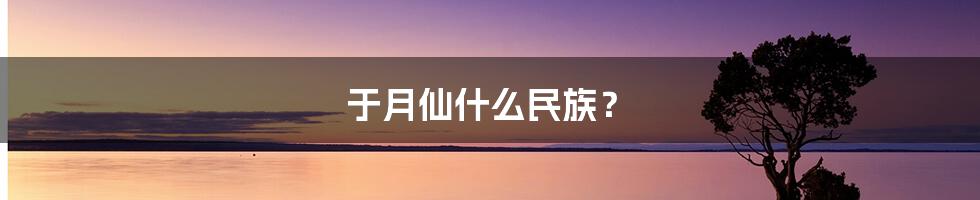 于月仙什么民族?