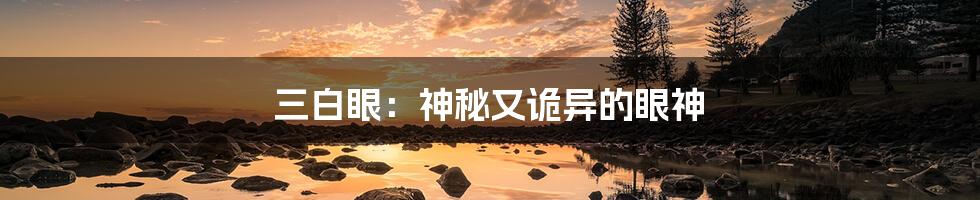 三白眼：神秘又诡异的眼神