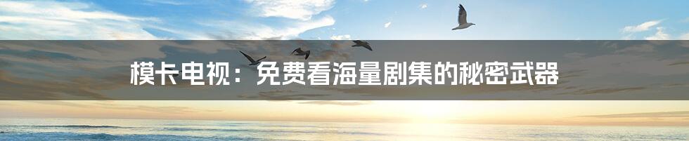 模卡电视:免费看海量剧集的秘密武器