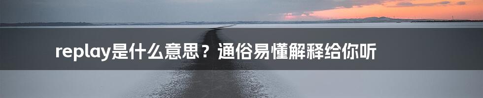 replay是什么意思?通俗易懂解释给你听
