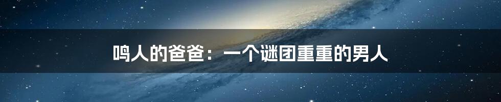 鸣人的爸爸:一个谜团重重的男人
