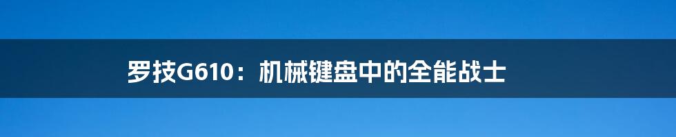 罗技G610:机械键盘中的全能战士