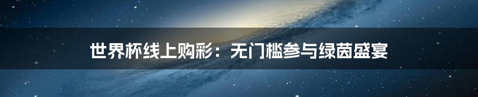 世界杯线上购彩:无门槛参与绿茵盛宴