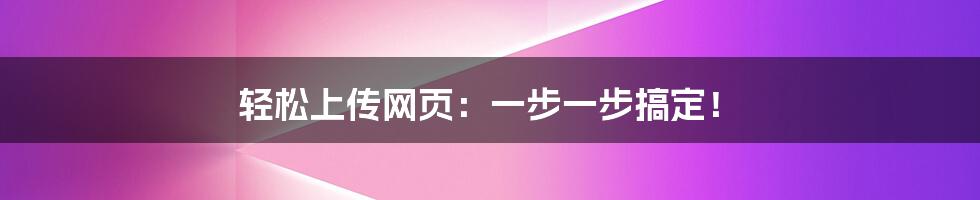 轻松上传网页:一步一步搞定!