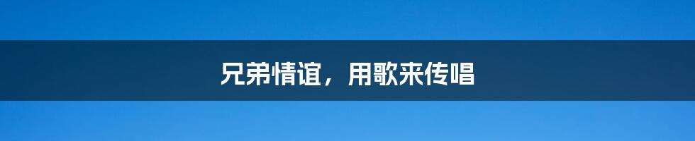 兄弟情谊,用歌来传唱