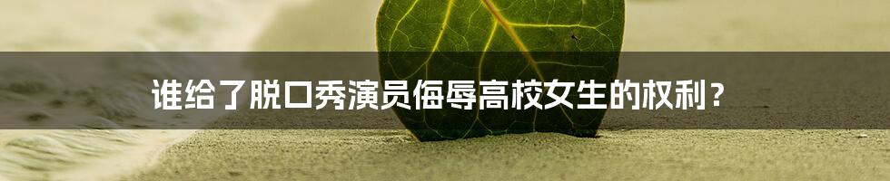 谁给了脱口秀演员侮辱高校女生的权利?