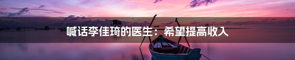 喊话李佳琦的医生:希望提高收入
