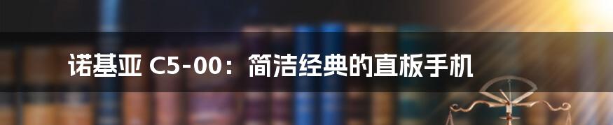 诺基亚 C5-00:简洁经典的直板手机