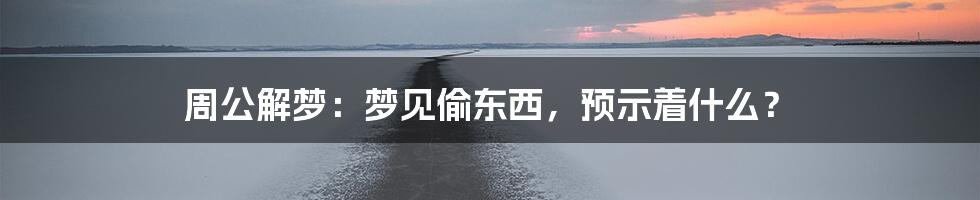 周公解梦：梦见偷东西，预示着什么？