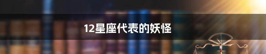 12星座代表的妖怪
