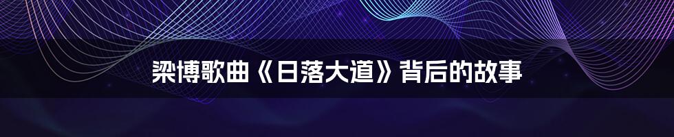 梁博歌曲《日落大道》背后的故事