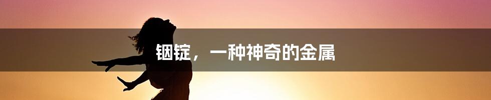 铟锭,一种神奇的金属