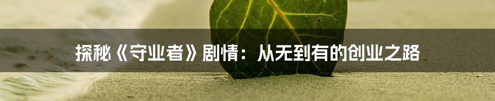 探秘《守业者》剧情:从无到有的创业之路