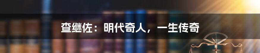 查继佐:明代奇人,一生传奇