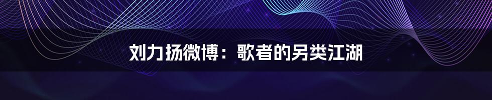 刘力扬微博:歌者的另类江湖