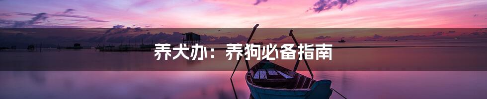 养犬办：养狗必备指南