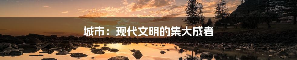 城市：现代文明的集大成者