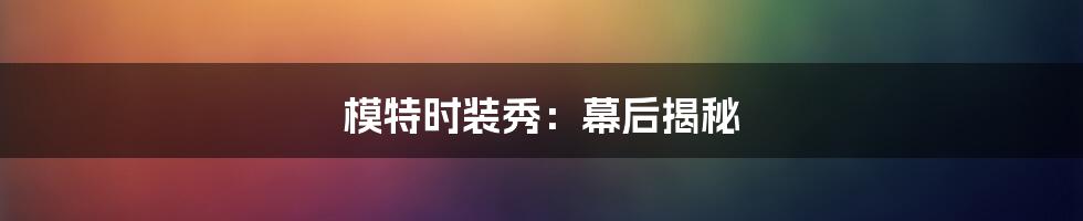 模特时装秀:幕后揭秘