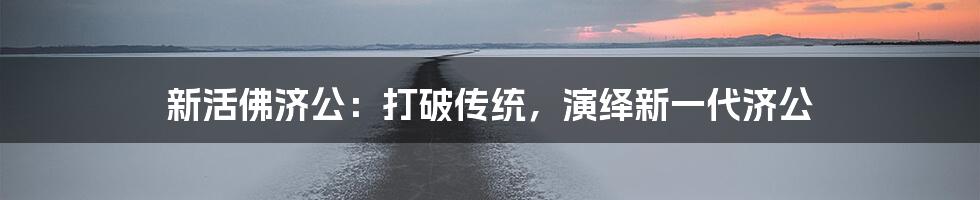 新活佛济公:打破传统,演绎新一代济公