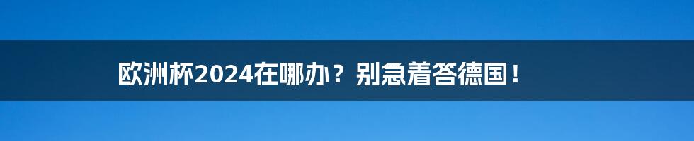 欧洲杯2024在哪办？别急着答德国！