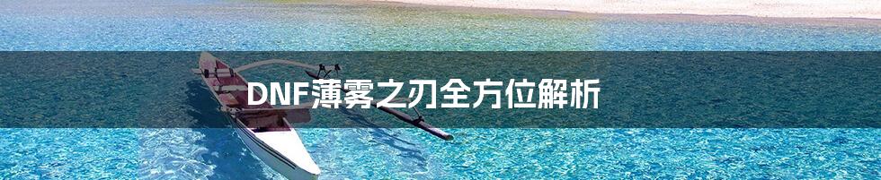DNF薄雾之刃全方位解析
