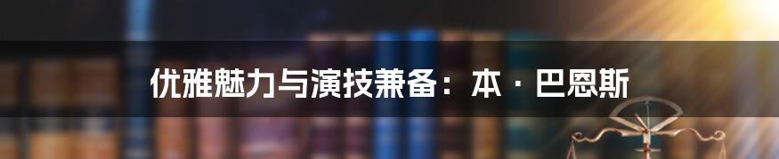 优雅魅力与演技兼备:本·巴恩斯