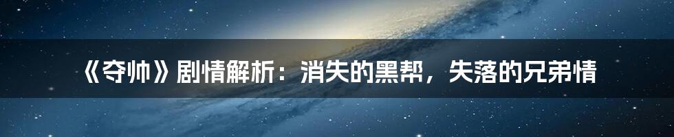 《夺帅》剧情解析:消失的黑帮,失落的兄弟情