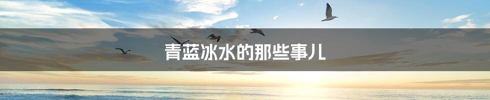 青蓝冰水的那些事儿