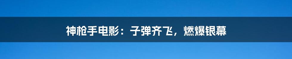 神枪手电影：子弹齐飞，燃爆银幕