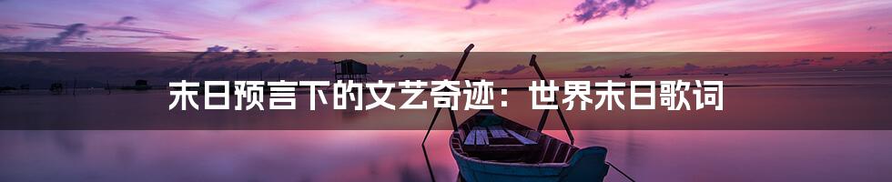 末日预言下的文艺奇迹:世界末日歌词