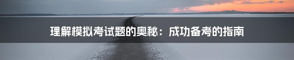 理解模拟考试题的奥秘:成功备考的指南
