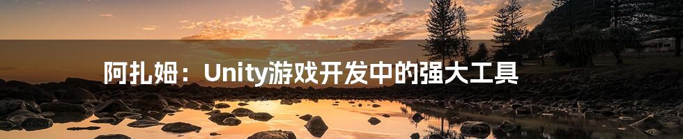 阿扎姆:Unity游戏开发中的强大工具