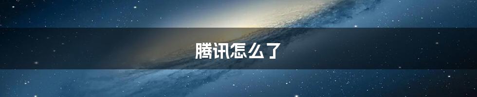腾讯怎么了