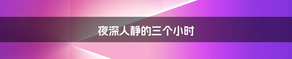 夜深人静的三个小时