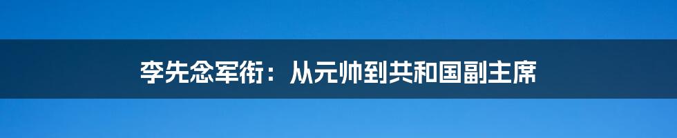 李先念军衔:从元帅到共和国副主席
