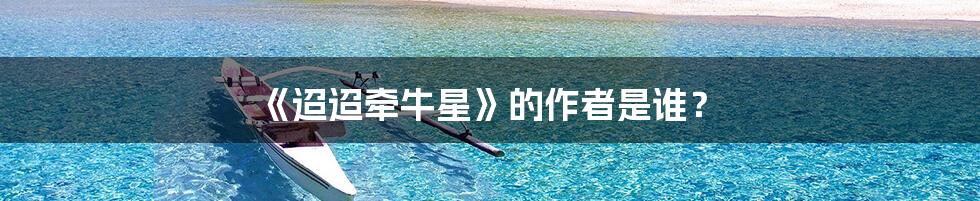 《迢迢牵牛星》的作者是谁?