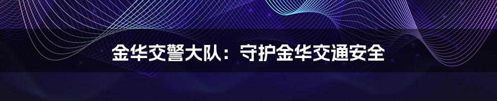 金华交警大队:守护金华交通安全